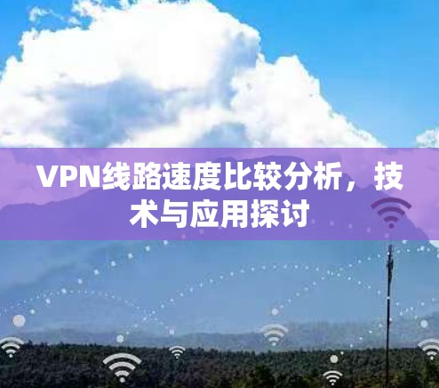 VPN线路速度比较分析，技术与应用探讨