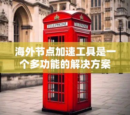 海外节点加速工具是一个多功能的解决方案，旨在通过连接到海外服务器来优化网络性能、加速数据传输和访问。以下是对这些工具的详细分析和建议