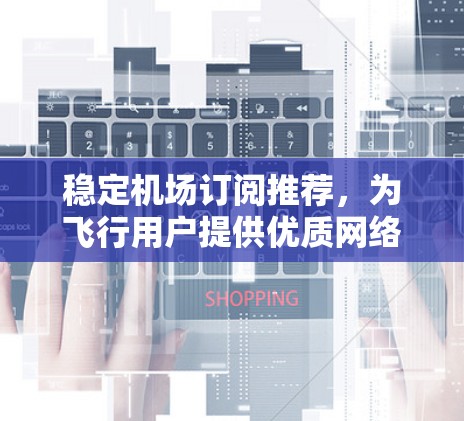 稳定机场订阅推荐，为飞行用户提供优质网络体验