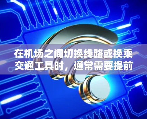 在机场之间切换线路或换乘交通工具时，通常需要提前规划好路线和时间，并根据具体机场的交通情况选择合适的换乘方式。以下是一些常见的机场线路切换方法和建议