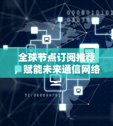 全球节点订阅推荐，赋能未来通信网络