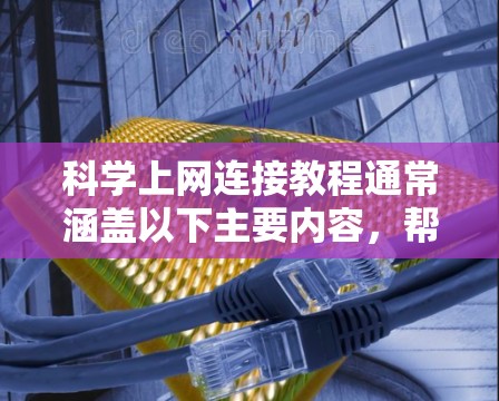 科学上网连接教程通常涵盖以下主要内容，帮助学生或专业人士掌握网络安全和管理的关键技能。以下是详细的步骤指南