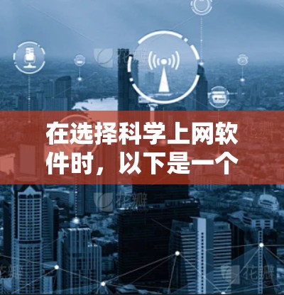 在选择科学上网软件时，以下是一个详细的比较分析和总结，帮助您做出最合适的选择