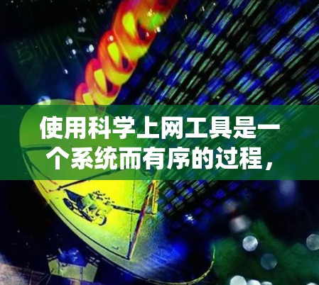 使用科学上网工具是一个系统而有序的过程，可以通过以下步骤逐步掌握