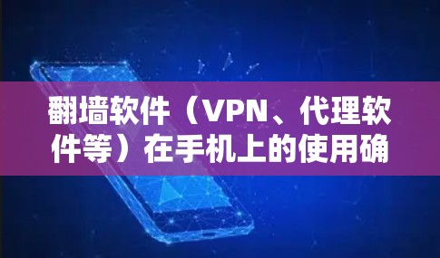翻墙软件（VPN、代理软件等）在手机上的使用确实很受欢迎，尤其是在需要访问受限网络环境时。以下是一些常见的翻墙软件及其手机版本，供您参考