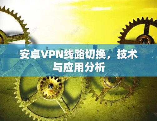 安卓VPN线路切换，技术与应用分析
