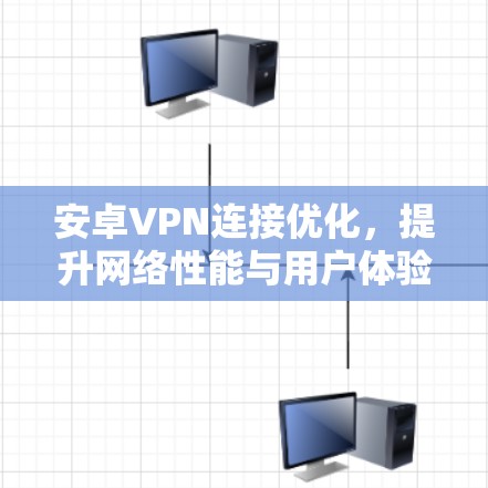 安卓VPN连接优化，提升网络性能与用户体验