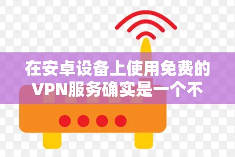 在安卓设备上使用免费的VPN服务确实是一个不错的选择，尤其是当你需要匿名浏览、保护隐私或访问受限的内容时。不过，免费VPN可能会有数据限制或广告，以下是一些推荐的免费安卓VPN应用
