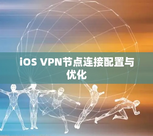iOS VPN节点连接配置与优化