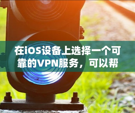 在iOS设备上选择一个可靠的VPN服务，可以帮助你保护隐私、绕过地区限制或访问受限的内容。以下是一些推荐的iOS VPN服务