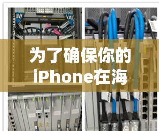 为了确保你的iPhone在海外能够顺利访问网络并连接互联网，以下是一些详细的建议和步骤