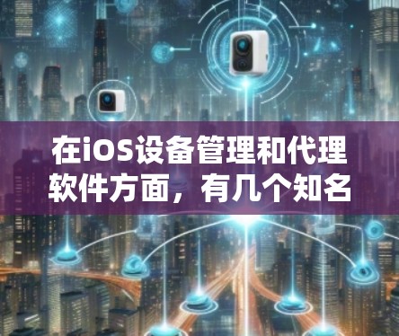 在iOS设备管理和代理软件方面，有几个知名的解决方案可以根据你的需求进行选择。以下是一些推荐的代理软件