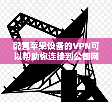 配置苹果设备的VPN可以帮助你连接到公司网络或保护隐私。以下是配置苹果设备VPN的步骤