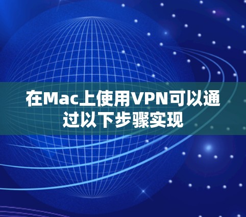 在Mac上使用VPN可以通过以下步骤实现