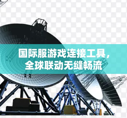 国际服游戏连接工具，全球联动无缝畅流