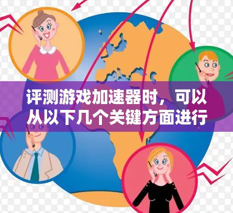 评测游戏加速器时，可以从以下几个关键方面进行分析，以全面了解其性能和适用性