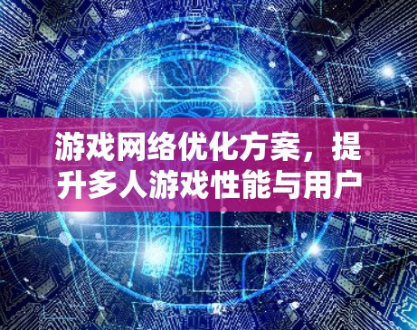 游戏网络优化方案，提升多人游戏性能与用户体验