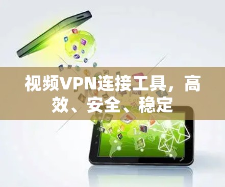 视频VPN连接工具，高效、安全、稳定