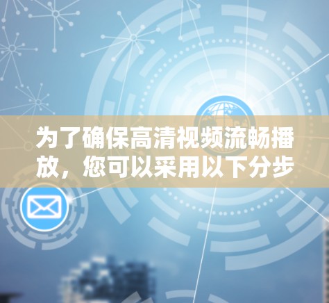 为了确保高清视频流畅播放，您可以采用以下分步指导