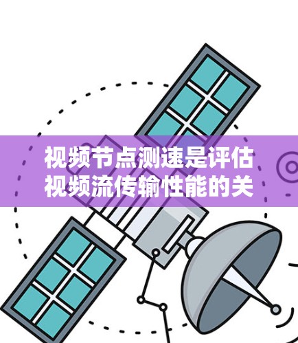 视频节点测速是评估视频流传输性能的关键步骤，涉及多个方面的考量。以下是对视频节点测速方法的详细总结