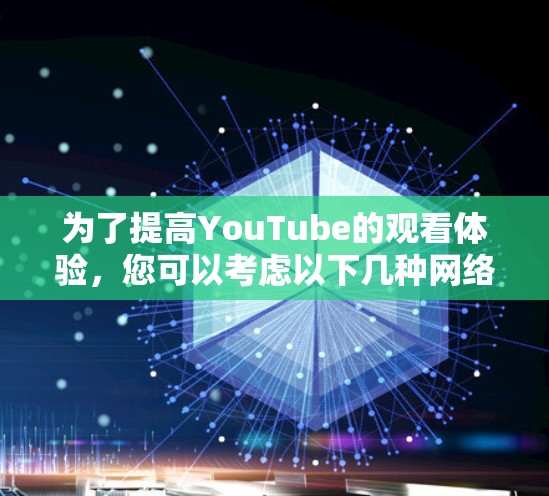 为了提高YouTube的观看体验，您可以考虑以下几种网络加速工具，并根据您的需求选择合适的方案