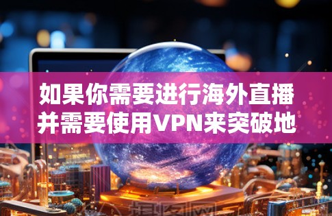 如果你需要进行海外直播并需要使用VPN来突破地域限制，以下是一些适合海外直播的VPN推荐。这些VPN在速度、稳定性和隐私保护方面表现不错，适合用于直播