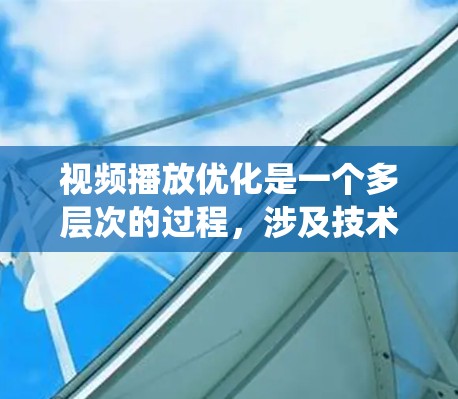 视频播放优化是一个多层次的过程，涉及技术、内容和用户体验等多个方面。以下是系统化的优化方法，帮助确保视频在各种环境下流畅播放