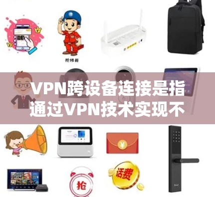 VPN跨设备连接是指通过VPN技术实现不同设备之间的安全连接，确保数据传输的隐私和安全。以下是几种常见的VPN跨设备连接方法