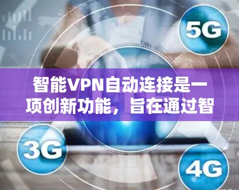 智能VPN自动连接是一项创新功能，旨在通过智能化的手动操作使用户能够更轻松地连接VPN。以下是对该功能的详细分析和总结