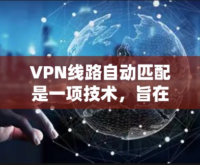 VPN线路自动匹配是一项技术，旨在通过动态调整连接服务器和路由，优化用户的网络性能和安全性。以下是对该技术的详细分析