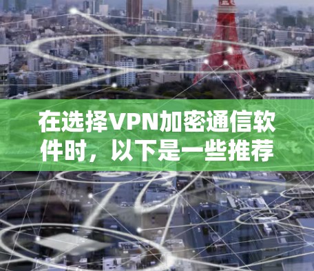 在选择VPN加密通信软件时，以下是一些推荐的优质VPN服务提供商，每个都简要介绍其优缺点，帮助您根据需求做出明智选择