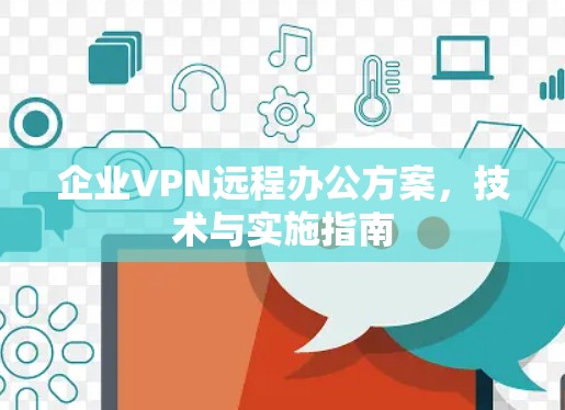 企业VPN远程办公方案，技术与实施指南