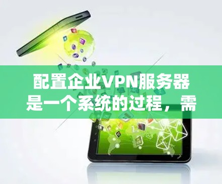 配置企业VPN服务器是一个系统的过程，需要从多个方面进行规划和实施。以下是一个分步骤的指南，帮助您顺利完成配置