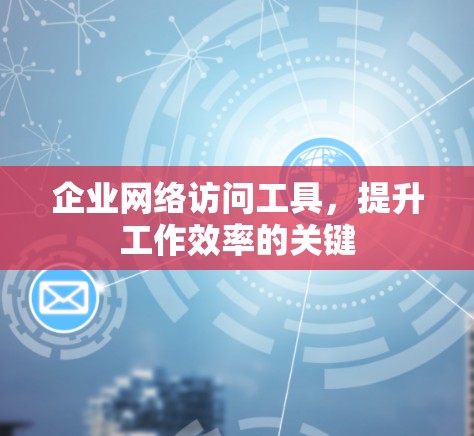 企业网络访问工具，提升工作效率的关键