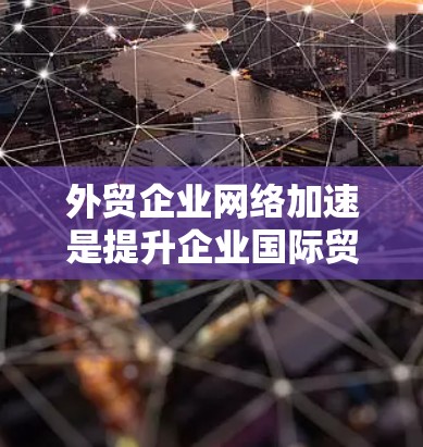 外贸企业网络加速是提升企业国际贸易效率和竞争力的关键策略。以下是分步骤的解决方案