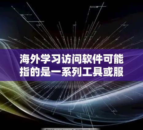 海外学习访问软件可能指的是一系列工具或服务，能够帮助用户访问国外的在线学习资源、跨国学习平台或其他与学习相关的海外服务。以下是一些可能相关的软件和工具，供您参考