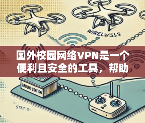 国外校园网络VPN是一个便利且安全的工具，帮助用户访问学校资源、保护隐私并绕过网络限制。以下是关于国外校园网络VPN的详细指南