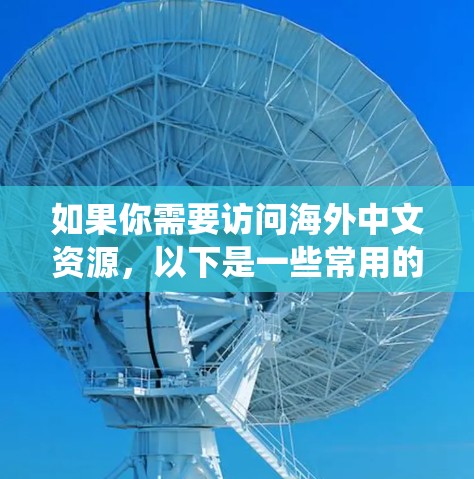 如果你需要访问海外中文资源，以下是一些常用的工具和方法，可以帮助你绕过地域限制或访问受限的网站