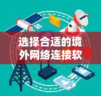 选择合适的境外网络连接软件需要综合考虑您的需求、预算、技术水平以及所在地区的法律环境。以下是根据您的需求整理的推荐
