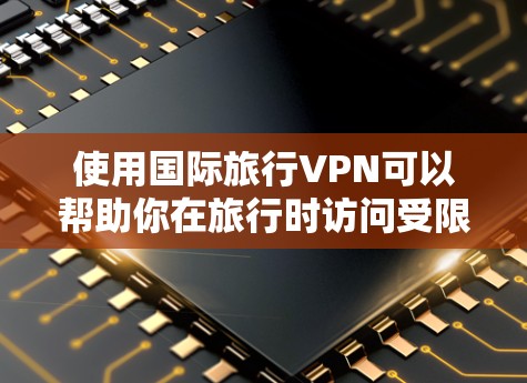 使用国际旅行VPN可以帮助你在旅行时访问受限的网络内容、保护隐私，并连接到不同的服务器。以下是一些国际旅行VPN的推荐和下载指南