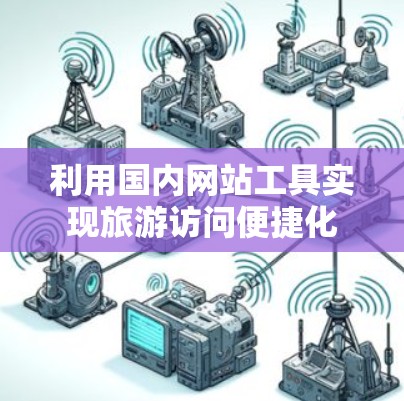 利用国内网站工具实现旅游访问便捷化