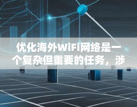 优化海外WiFi网络是一个复杂但重要的任务，涉及多个方面的考虑。以下是一个有条理的解决方案，帮助您在海外顺利使用高质量的WiFi服务