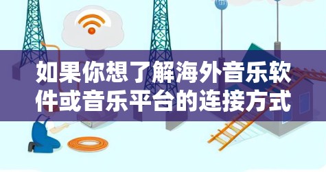 如果你想了解海外音乐软件或音乐平台的连接方式，以下是一些常见的海外音乐软件和资源连接建议