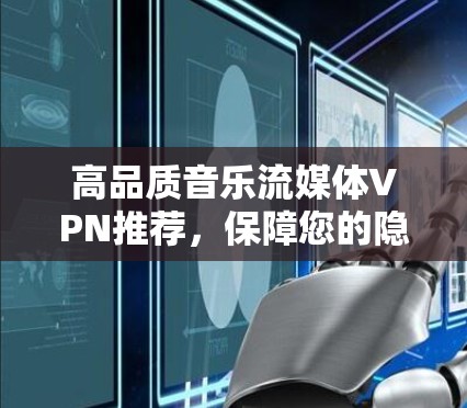 高品质音乐流媒体VPN推荐，保障您的隐私与流畅播放