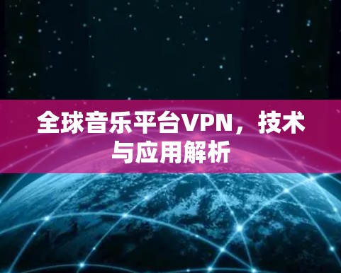 全球音乐平台VPN，技术与应用解析