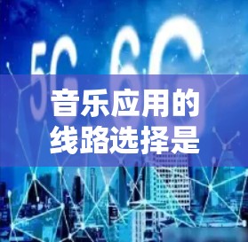 音乐应用的线路选择是一个复杂的过程，涉及多个方面的考虑，包括用户需求、目标用户群体、技术基础、功能需求、商业模式以及用户体验等。以下是选择音乐应用线路时需要考虑的关键因素和步骤