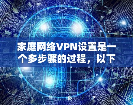 家庭网络VPN设置是一个多步骤的过程，以下是详细的步骤指南