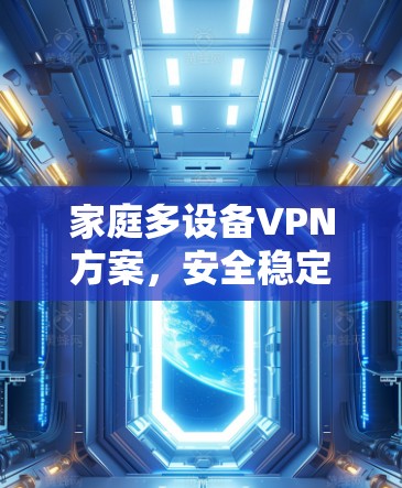 家庭多设备VPN方案，安全稳定万一