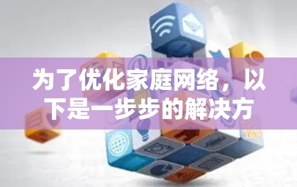 为了优化家庭网络，以下是一步步的解决方案