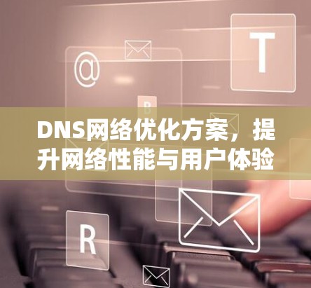 DNS网络优化方案，提升网络性能与用户体验